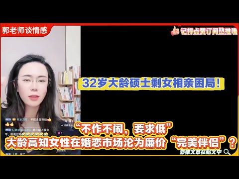 32岁大龄硕士剩女相亲困局！“不作不闹，要求低”：大龄高知女性在婚恋市场沦为廉价“完美伴侣”？郭延娇婚恋咨询
