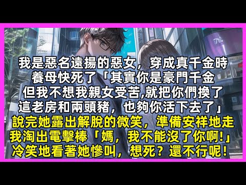 我是惡名遠揚的惡女，穿成真千金時，養母快死了「我不想我親女受苦調包了，這老房和兩頭豬也夠你活下去了」我立即淘出電擊棒「媽，我不能沒了你啊!」冷笑地看著她慘叫，想死？還不行呢