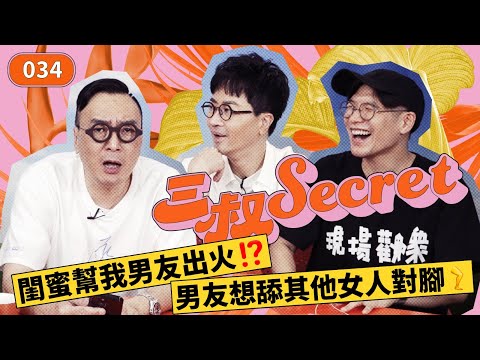 三叔Secret EP034｜男友想舔其他女人對腳🦵🏻｜閨蜜幫我男友出火⁉️