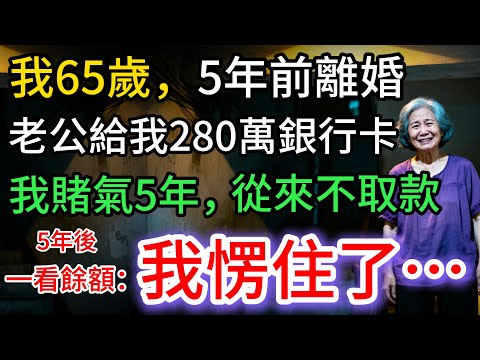我65歲，離婚5年。前夫留下280萬銀行卡，我一直沒動。5年後去取款：我愣住了…