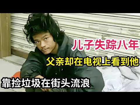 儿子失踪八年,父亲却在电视上看到他,靠捡垃圾在街头流浪,父亲泣不成声赶到北京认亲!