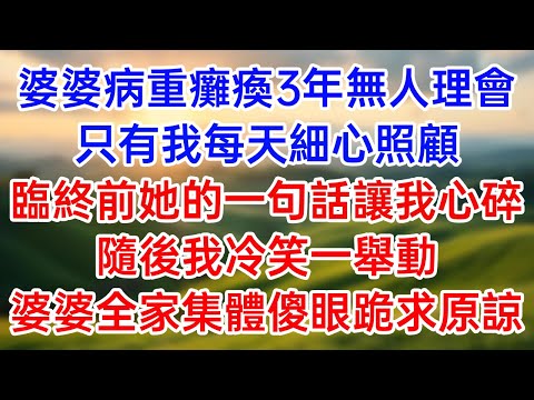 婆婆病重癱瘓3年無人理會！只有我每天細心照顧！臨終前她的一句話讓我心碎！隨後我冷笑一舉動！婆婆全家集體傻眼跪求原諒！#生活經驗 #情感故事#以房養老#子女孝順#孝順#子女不孝#唯美頻道#婆媳故事