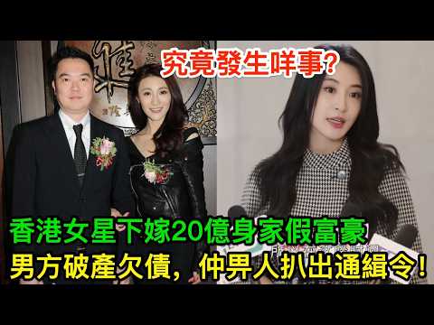 香港女星下嫁20億身家假富豪，男方唔單止破產欠債，仲畀人扒出通緝令？究竟發生咩事？