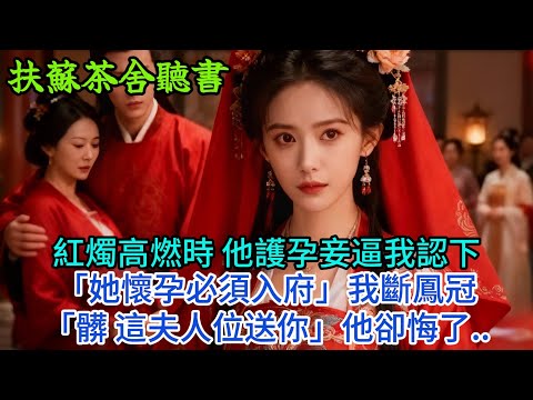 【完結】紅燭高燃時 他護孕妾逼我認下「她懷孕必須入府」我斷鳳冠「髒 這夫人位送你」他卻悔了...#古言 #完結 #渣男 #綠茶 #大女主 #古風小說 #爽文