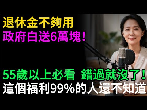 【政府發錢了】退休金不夠用？超過55歲，政府白送6萬元現金！，這個隱藏福利，99%的人還不知道！#逍遙健康指南