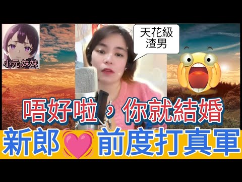 唔好啦，你就結婚了！新郎真軍激戰前度,網友：天花板渣男| 小元 最新直播 B #小元姐姐 #小圓感情分享 #小元妹妹
