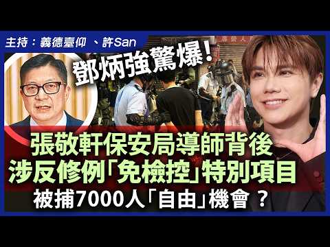 鄧炳強驚爆!張敬軒保安局導師背後,涉反修例「免檢控」特別項目,被捕7000人「自由」機會 ?