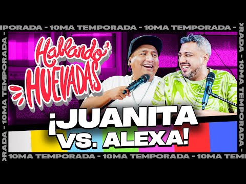 HABLANDO HUEVADAS - Décima Temporada [JUANITA VS. ALEXA]