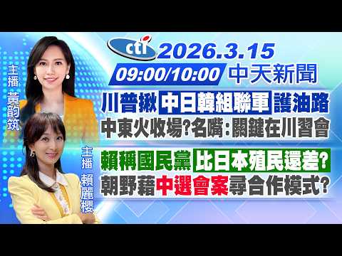 【3/15即時新聞】川普揪"中日韓組聯軍"護油路 中東火收場?名嘴:關鍵在川習會｜賴稱國民黨「比日本殖民還差?」朝野藉"中選會案"尋合作模式?｜黃韵筑報新聞 20260315 @中天新聞CtiNews