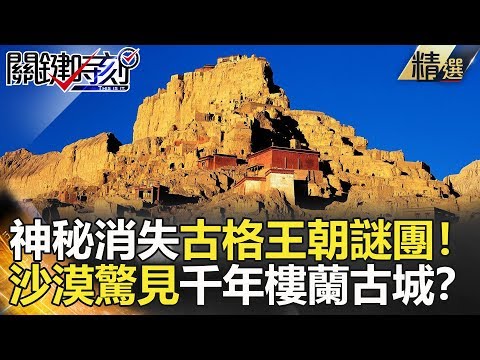 關鍵時刻精選│消失古格王朝謎團！沙漠驚見千年樓蘭古城？-劉燦榮 黃創夏 馬西屏 謝哲青 周健 林正義