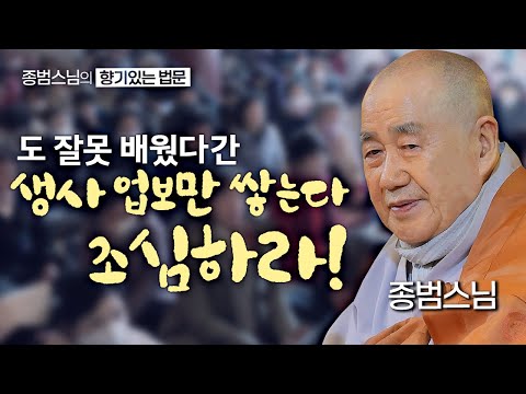 도 잘못 배웠다간 생사 업보만 쌓는다 조심하라! [종범스님의 향기로운 법문] #종범스님 #큰스님법문#종범스님