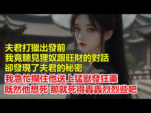 夫君打獵出發前，我竟聽見狸奴跟旺財的對話，卻發現了夫君的秘密，我急忙攔住他送上猛獸發狂藥，既然他想死，那就死得轟轟烈烈些吧....