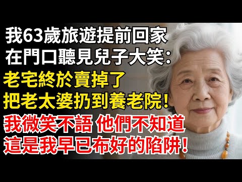 我63歲旅遊提前回家，在門口聽見兒子大笑：老宅終於賣掉了，把老太婆扔到養老院！我微笑不語，這是我早已布好的陷阱！#晚年生活#中老年生活#為人處世#生活經驗#情感故事