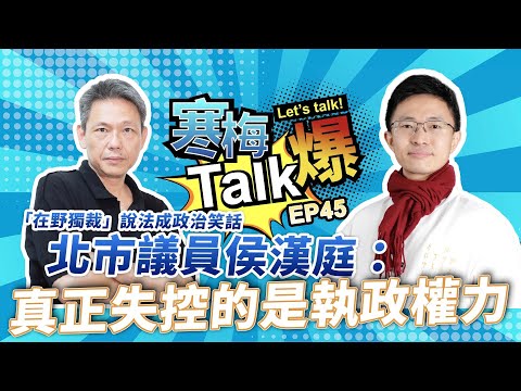 【寒梅Talk爆 EP45】「在野獨裁」說法成政治笑話　侯漢庭：真正失控的是執政權力