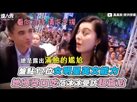 【盤點17位女明星英文能力 她頒獎口吃范冰冰受訪超尷尬】@PTS666