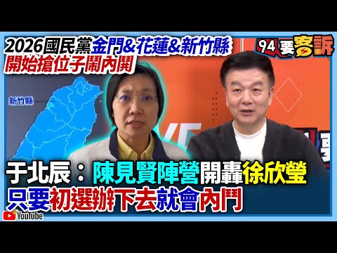 【94要客訴】2026國民黨金門&花蓮&新竹縣開始搶位子鬧內鬨！于北辰：陳見賢陣營開轟徐欣瑩！只要初選辦下去就會內鬥