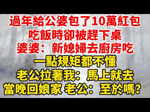 我過年給公婆包了10萬紅包，吃飯時卻被趕下桌，婆婆：新媳婦去廚房吃，一點規矩都不懂！老公拉著我：馬上就去！當晚開車回娘家，老公：至於嗎？#婆媳关系 #家庭伦理 #完結 #情感故事 #爽文 #暖光故事集