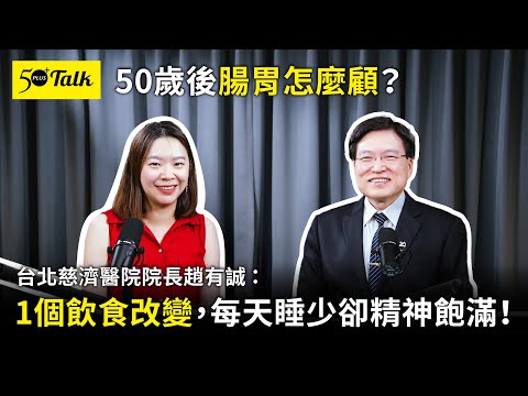 50歲後腸胃怎麼顧？台北慈濟醫院院長趙有誠：1個飲食改變，每天睡少卻精神飽滿！ (ep.147)｜50+Talk