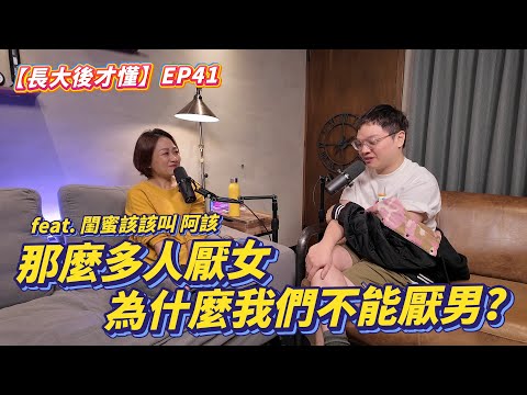 【長大後才懂】EP41|那麼多人厭女,為什麼我們不能厭男? feat. 閨蜜該該叫 阿該
