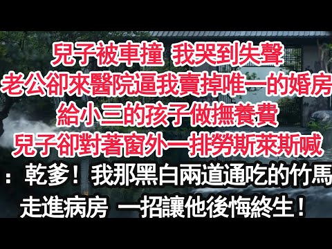 兒子被車撞 我哭到失聲老公卻來醫院逼我賣掉唯一的婚房給小三的孩子做撫養費兒子卻對著窗外一排勞斯萊斯喊：幹爹！我那黑白兩道通吃的竹馬走進病房 一招讓他後悔終生！【顧亞男】【大女主】【婚姻自主】