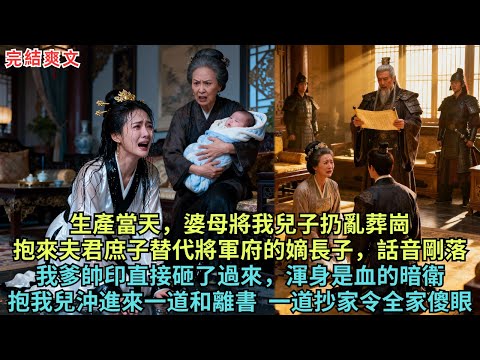 生產當天，婆母將我兒子扔亂葬崗，抱來夫君庶子替代將軍府的嫡長子，話音剛落我爹帥印直接砸了過來，渾身是血的暗衛抱我兒沖進來一道和離書，一道抄家令全家傻眼#完结小说#故事#爽文#原创故事
