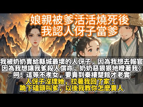完結全員惡人文：娘親被爹活活燒死後，我認人伢子當爹，我被奶奶賣給縣城最壞的人伢子。因為我想去報官。想讓我爹殺人償命。奶奶惡狠狠地瞪著我。人伢子沒理她，拉著我回了家：跪下磕頭叫爹，以後我教你怎麼賣人