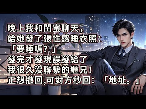 晚上我和閨蜜聊天，給她發了張性感睡衣照：「要睡嗎？」發完才發現誤發給了我很久沒聯繫的繼兄！正想撤回，可對方秒回：「地址。」