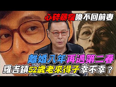 心碎暴瘦喚不回12年結髮妻！羅吉鎮離婚八年「再遇第二春」52歲當爸真相大吐苦水！｜每周精選
