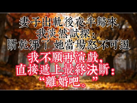 【完結】妻子出軌後夜半歸來，我淡然試探：“斷乾淨了？” 她當場怒不可遏。我不願再演戲，直接遞上最終決斷：“離婚吧。”#情感故事 #情感 #故事分享 #小說