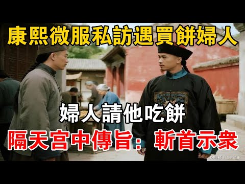 康熙微服私訪遇買餅婦人，婦人請他吃餅，隔天宮中傳旨：斬首示眾【史海探秘】