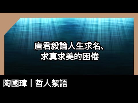 唐君毅論人生求名、求真求美的困倦，陶國璋《哲人絮語》 118