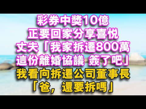 彩券中獎10億,正要回家分享喜悅,丈夫:我家拆遷800萬,這份離婚協議,簽了吧,我看向拆遷公司總裁:爸,還要拆嗎?#故事分享 #婆媳 #家庭倫理 #老年生活 #小説 #完結 #婆媳故事 #為人處世
