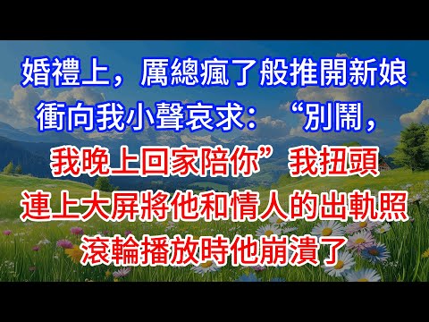 【完結】婚禮上，厲總瘋了般推開新娘，衝向我小聲哀求：“別鬧，我晚上回家陪你”我扭頭連上大屏將他和情人的出軌照滾輪播放時他崩潰了