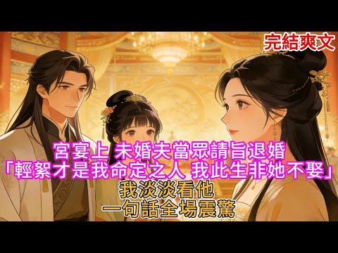 【完結】宮宴上 未婚夫當眾請旨退婚「輕絮才是我命定之人 我此生非她不娶」我淡淡看他 一句話全場震驚