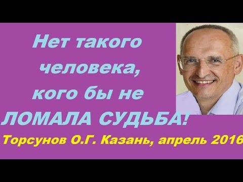 Нет такого человека, кого бы не ЛОМАЛА СУДЬБА! Торсунов О.Г. Казань, апрель 2016