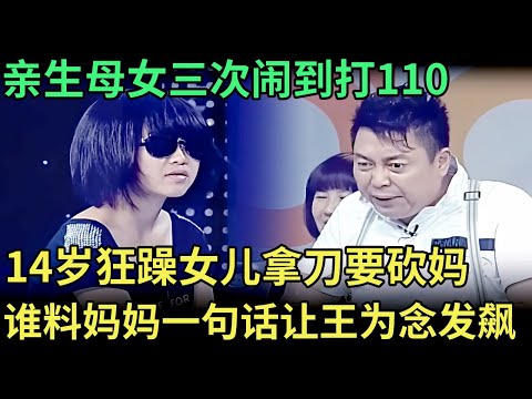 亲生母女三次闹到打110，14岁狂躁女儿拿刀要砍妈，谁料妈妈一句话让王为念现场发飙【王芳王为念调解】