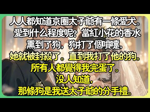 現言甜文💕人人都知道京圈太子爺有一隻愛犬。愛到什麼程度呢？當紅小花的香水燻到了狗，狗打了個噴嚏，她就被封鎖了。直到我打了他的狗。所有人都覺得我完蛋了。沒人知道，那隻狗是我送太子爺的分手禮。#薄荷听书