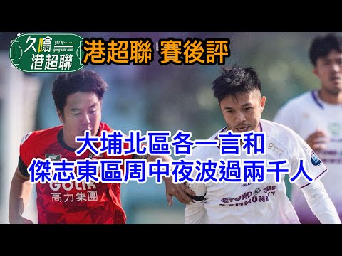 大埔北區各一言和│傑志東區周中夜波有超過兩千人撐場│《久噏港超聯》2025-12-04 港超聯賽後評 #蘇雞