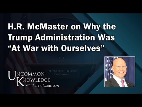 H.R. McMaster on Why the Trump Administration Was “At War with Ourselves” | Uncommon Knowledge