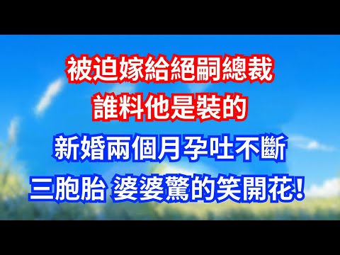 被迫嫁給絕嗣總裁，誰料他是裝的，新婚兩個月孕吐不斷，三胞胎 婆婆驚的笑開花！#甜宠文 #爱情 #人生感悟 #故事分享