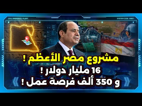 مشروع مصر الأعظم !  16 مليار دولار ! و 350 ألف فرصة عمل ! اعرف التفاصيل !