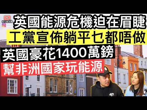 英國能源危機迫在眉睫‼️工黨宣佈躺平乜都唔做⚠️英國豪花1400萬鎊,幫非洲國家玩能源‼️