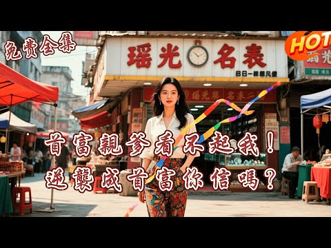 [全集 短劇]  重生1985，我當眾與首富親生父母斷絕關係！轉身帶領窮養父母賺了100萬，親爹媽跪求我回家！丨李汐溦丨 林瀟丨全集免費觀看 #短劇全集 #短劇推薦