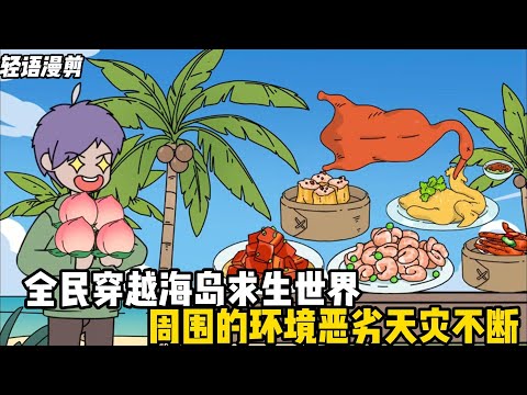 全民穿越海島求生世界，周圍的環境惡劣天災不斷，其他人都是啃樹皮三天餓九頓，而你每天大魚大肉水果咬一口就丟#輕語漫剪