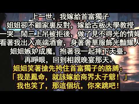 重回姐姐選擇首富獨子那天，我默默走向沉默的大學教授，親手送上百萬彩禮 一定要鎖死，這個坑跳了可就不能再出來【晨晨听书】【重生】【豪门】