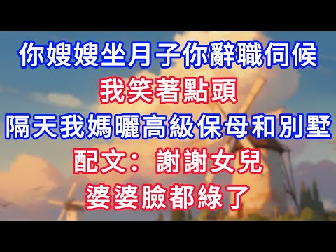 婆婆：你嫂嫂坐月子你辭職伺候，我笑著點頭，隔天我媽曬高級保母和別墅，配文：謝謝女兒，婆婆臉都綠了！#為人處世#生活經驗#情感故事#故事#小說#戀愛#情感#婚姻