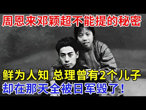 周恩来邓颖超夫妻不能提的秘密，总理曾有2个儿子，却为何到老无儿无女？那一天周恩来永远难忘【追忆】
