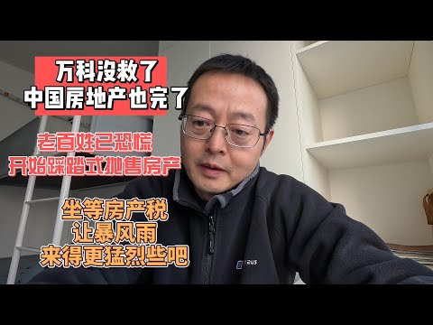万科没救了 中国房地产也彻底完了|老百姓恐慌情绪蔓延 开始踩踏式抛售房产|坐等房产税的最后一击 让暴风雨来得更猛烈些吧
