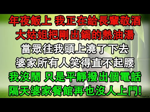 年夜飯上 我正在給長輩敬酒，大姑姐把剛出鍋的熱油湯，當眾往我頭上澆了下去，婆家所有人笑得直不起腰，我沒鬧 只是平靜撥出個電話，隔天婆家餐館再也沒人上門!
