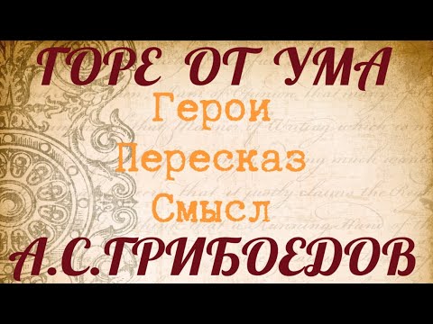 "ГОРЕ ОТ УМА" Краткий пересказ. Герои. Смысл. А.С.Грибоедов.